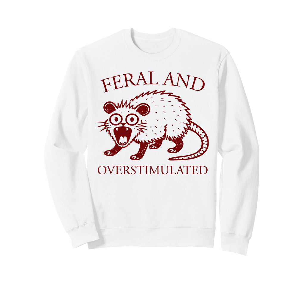 Feral And Overstimulated Funny Sweatshirt - Unique Graphic for Adults - T-Shirt, Sweatshirt, Hoodie