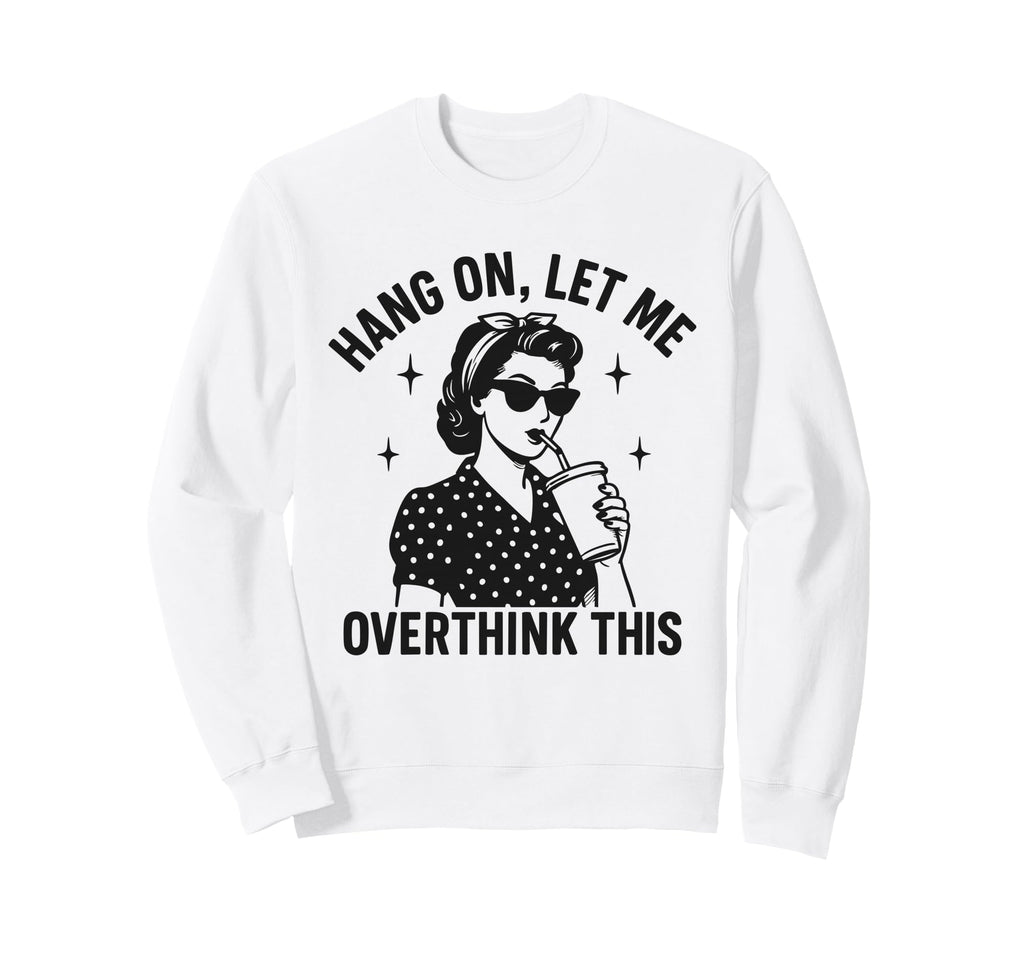 Hang Let Me Overthink This Funny Sweatshirt - Aesthetic Graphic Men Women - T-Shirt, Sweatshirt, Hoodie