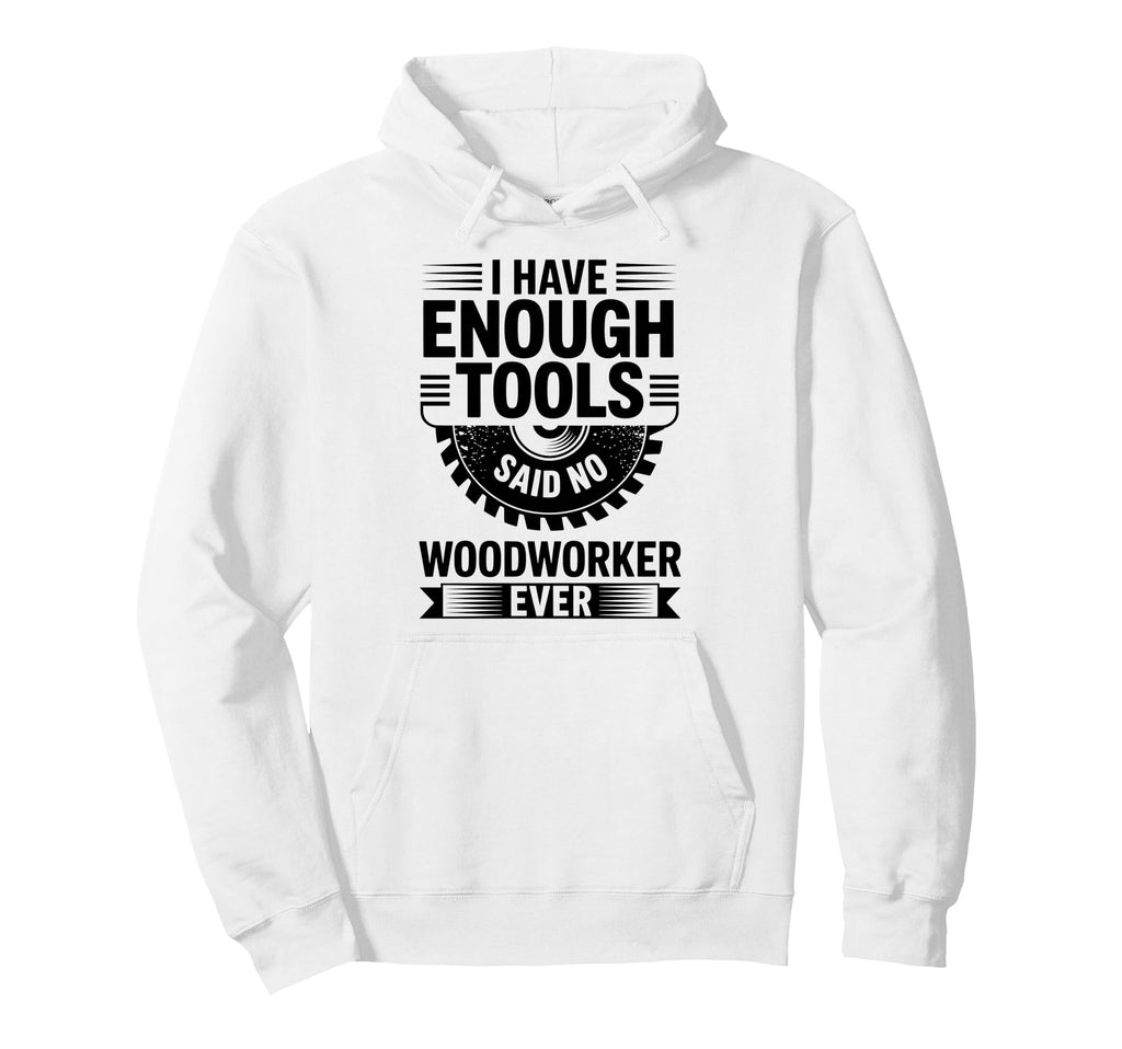 Woodworking Enough Tools Funny Hoodie - Fun Novelty Design Men Women - T-Shirt, Sweatshirt, Hoodie