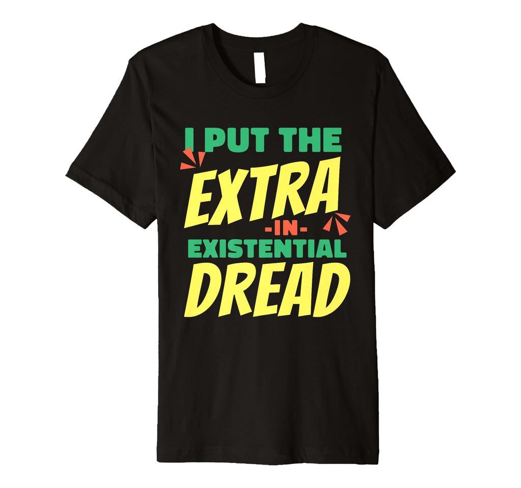 I Put Extra Existential Dread Funny Dark T-Shirt - Graphic Print Men Women - T-Shirt, Sweatshirt, Hoodie
