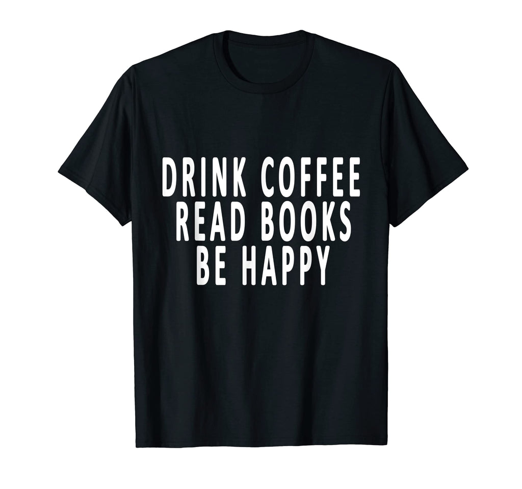 Drink Coffee Read Books Be Happy Books T-Shirt - Novelty Apparel Unisex - T-Shirt, Sweatshirt, Hoodie