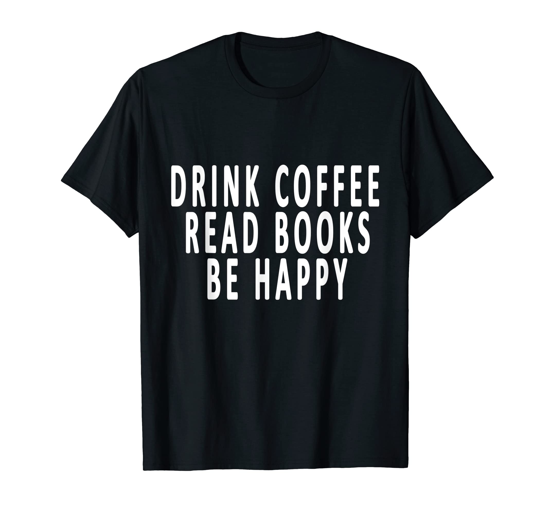 Drink Coffee Read Books Be Happy Books T-Shirt - Novelty Apparel Unisex - T-Shirt, Sweatshirt, Hoodie