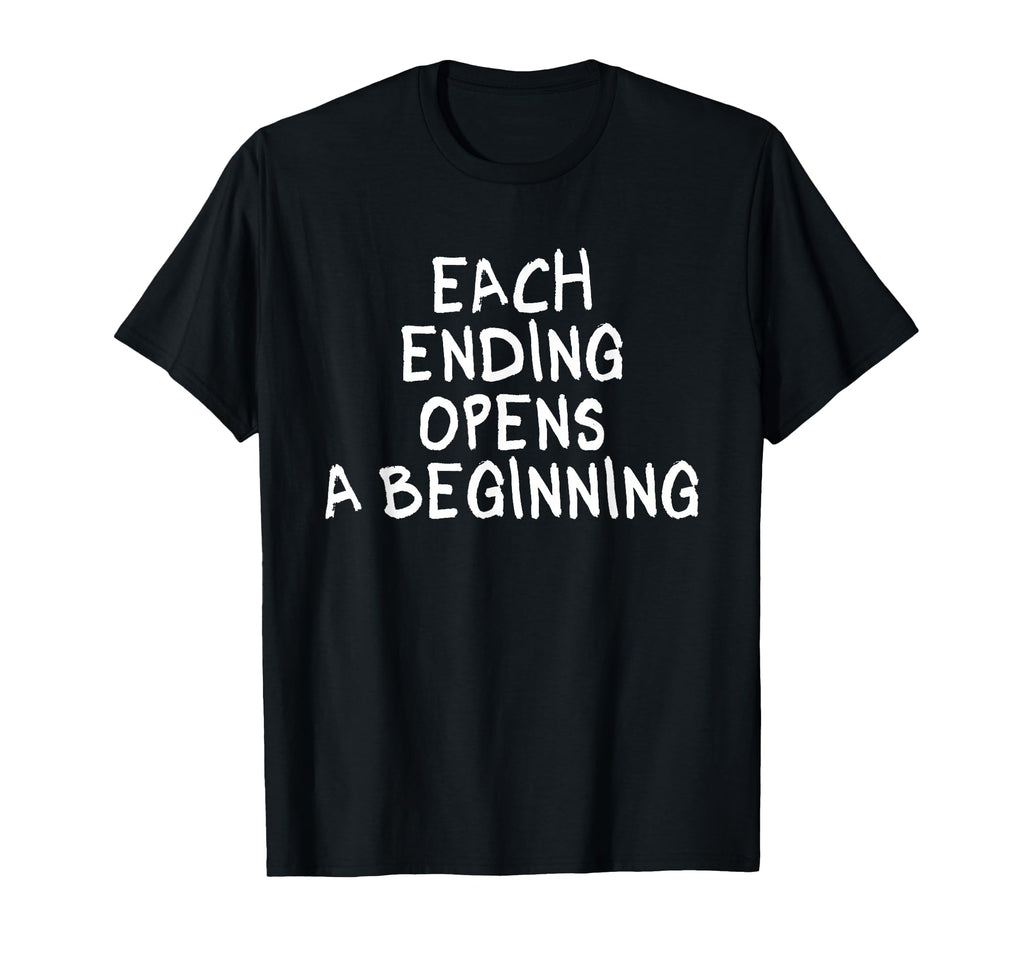 Each Ending Opens Beginning T-Shirt - Casual Everyday Wear Unisex - T-Shirt, Sweatshirt, Hoodie