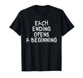 Each Ending Opens Beginning T-Shirt - Casual Everyday Wear Unisex - T-Shirt, Sweatshirt, Hoodie