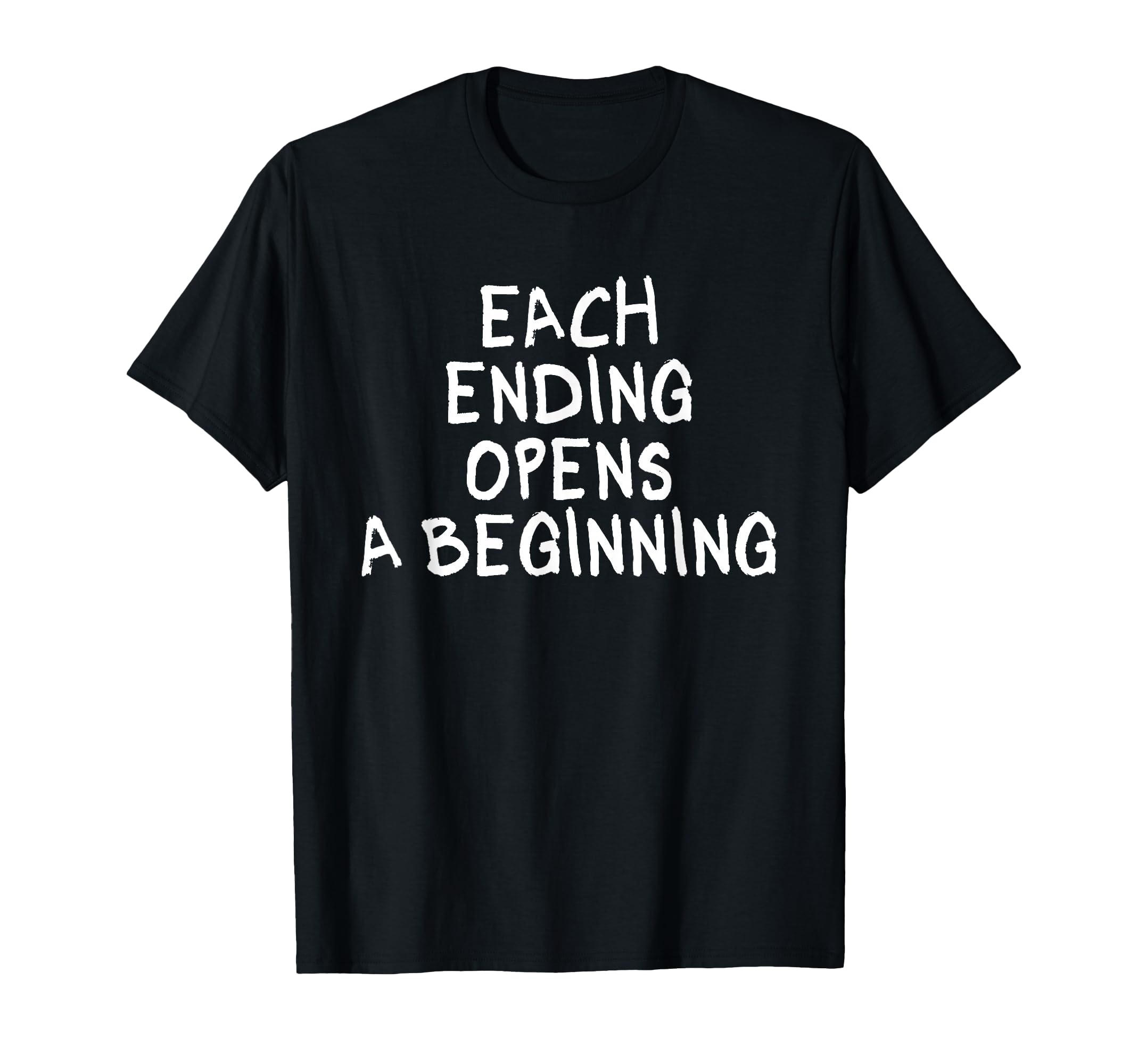 Each Ending Opens Beginning T-Shirt - Casual Everyday Wear Unisex - T-Shirt, Sweatshirt, Hoodie