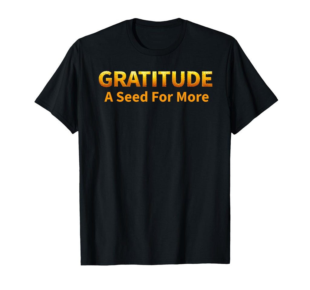 Gratitude Is Seed More Gold T-Shirt - Streetwear Style Unisex - T-Shirt, Sweatshirt, Hoodie