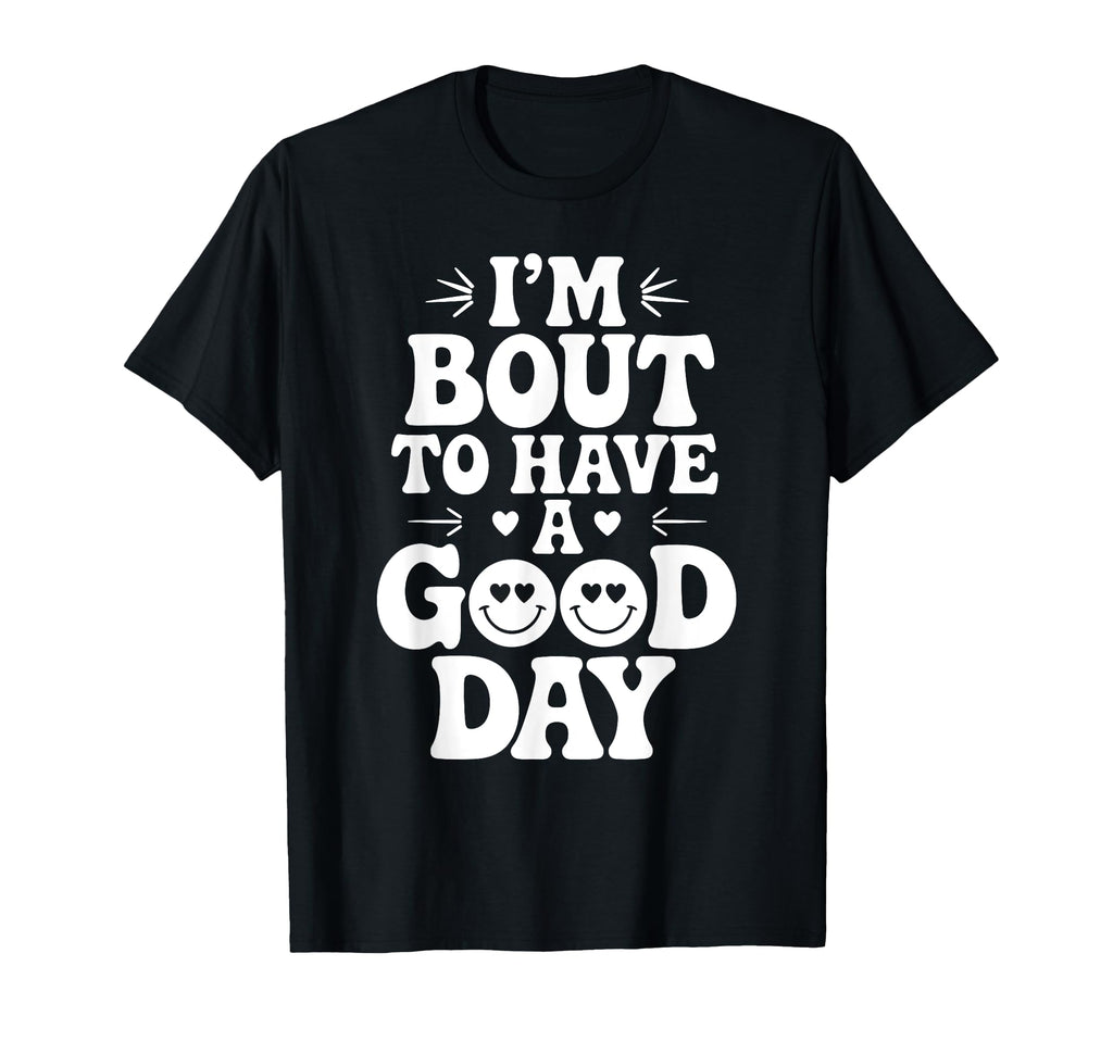 Im Bout To Have Good Day Positive T-Shirt - Novelty Apparel Men Women - T-Shirt, Sweatshirt, Hoodie