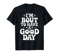 Im Bout To Have Good Day Positive T-Shirt - Novelty Apparel Men Women - T-Shirt, Sweatshirt, Hoodie