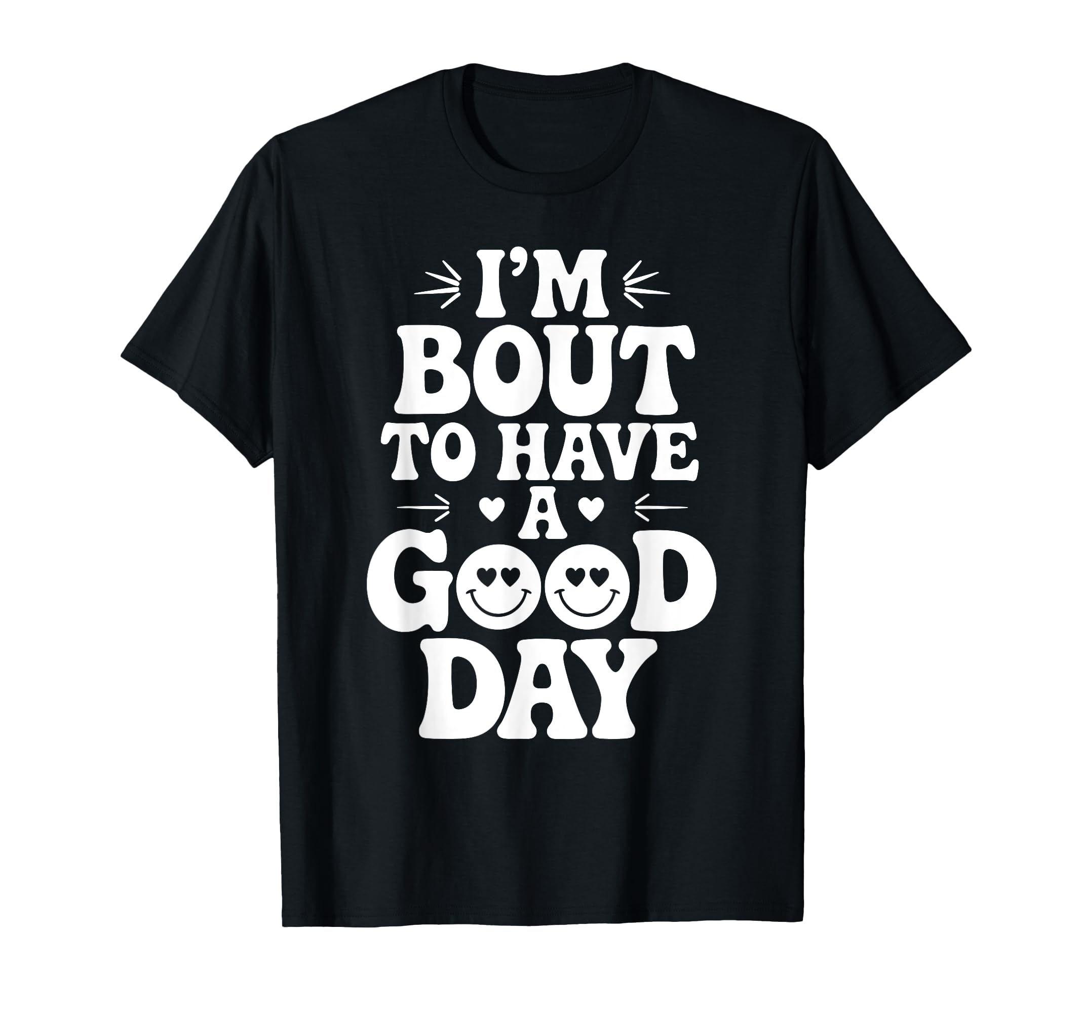 Im Bout To Have Good Day Positive T-Shirt - Novelty Apparel Men Women - T-Shirt, Sweatshirt, Hoodie