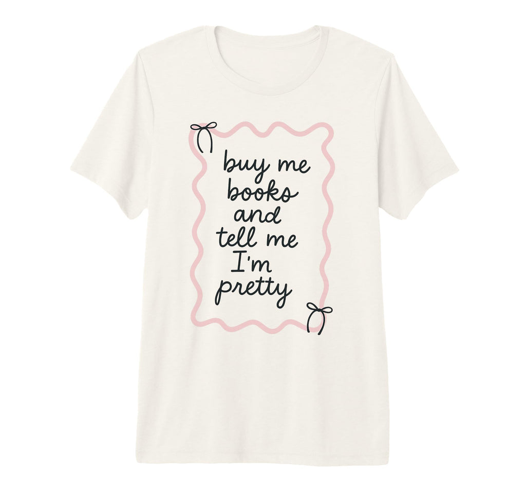 Buy Me Books And Tell Me Im Pretty Book T-Shirt - Graphic Print Men Women - T-Shirt, Sweatshirt, Hoodie