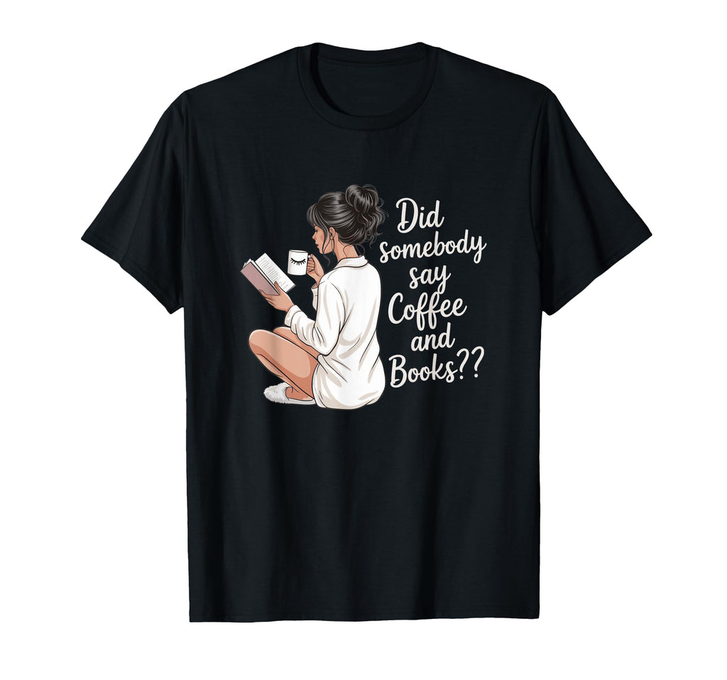 Did Somebody Say Coffee And Books T-Shirt - Fun Novelty Design Unisex - T-Shirt, Sweatshirt, Hoodie