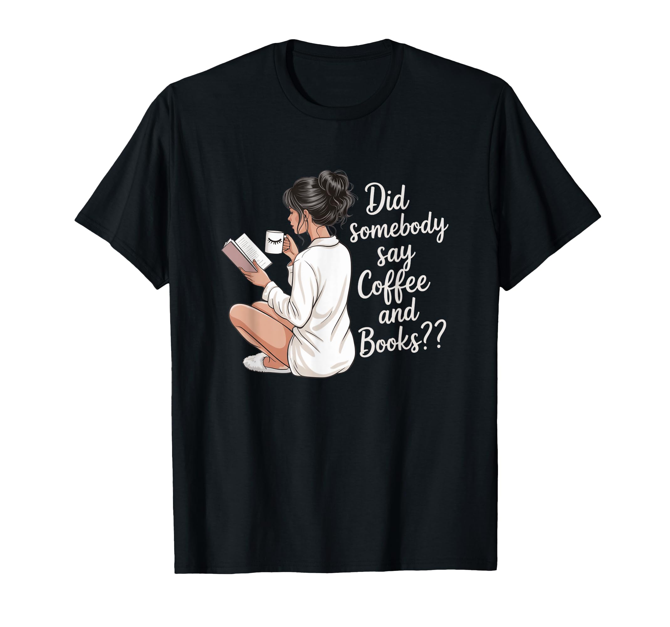 Did Somebody Say Coffee And Books T-Shirt - Fun Novelty Design Unisex - T-Shirt, Sweatshirt, Hoodie