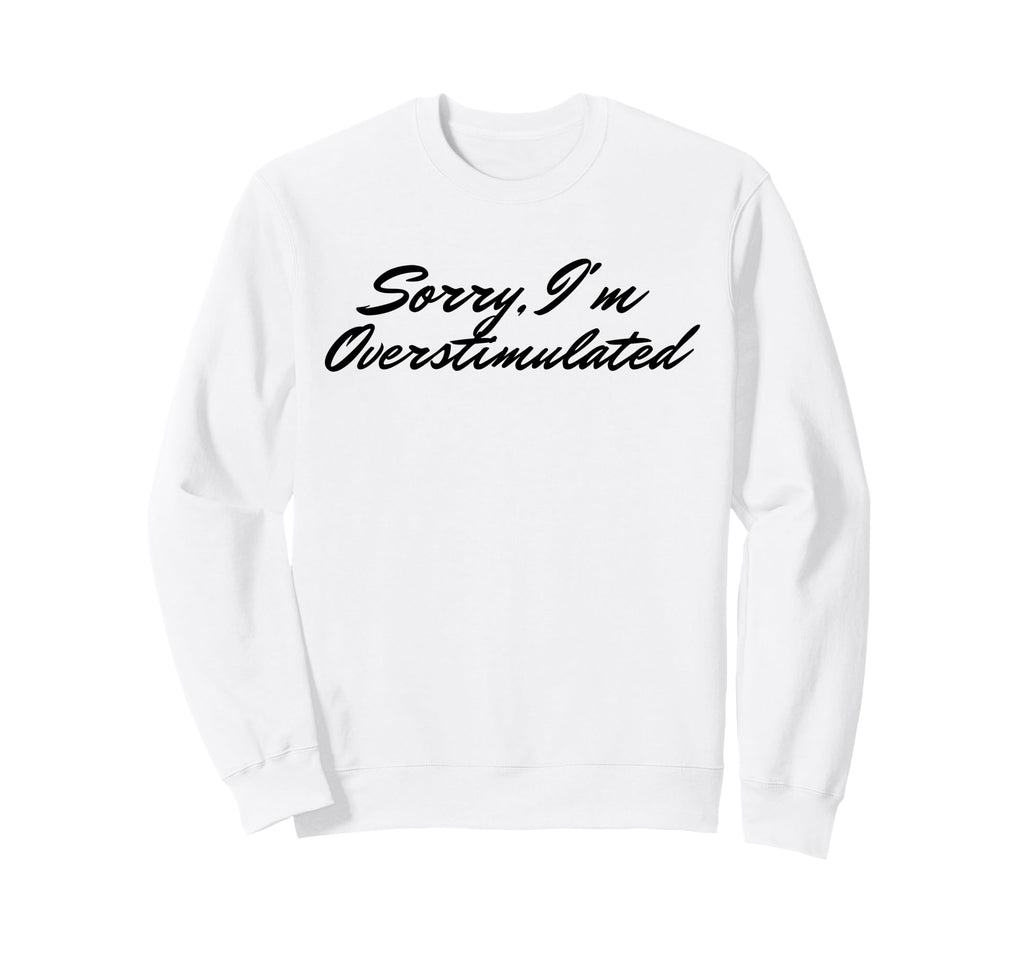 Sorry Im Overstimulated Mom Sweatshirt - Streetwear Style Men Women - T-Shirt, Sweatshirt, Hoodie