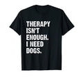 Therapy Isnt Enough I Need Dogs T-Shirt - Aesthetic Graphic for Adults - T-Shirt, Sweatshirt, Hoodie