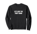 Lets Keep Party Going Sweatshirt - Graphic Print Unisex - T-Shirt, Sweatshirt, Hoodie