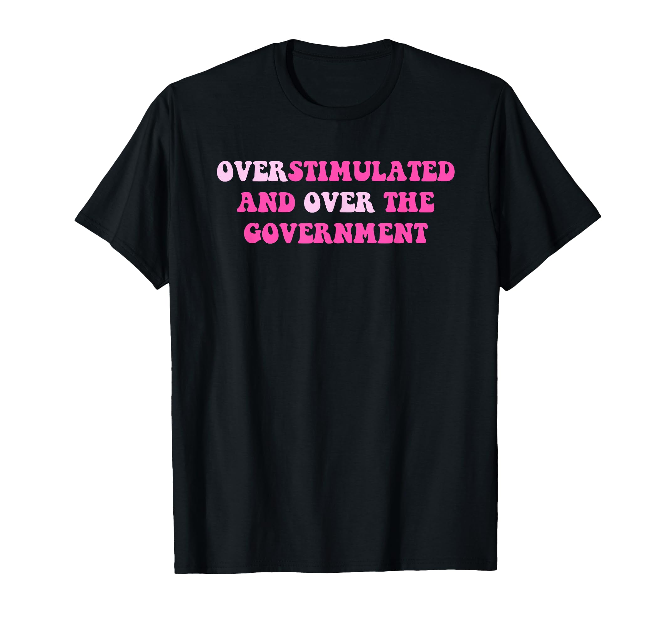 Overstimulated And Over Government T-Shirt - Minimalist Print Men Women - T-Shirt, Sweatshirt, Hoodie