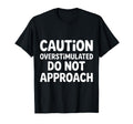 Caution Overstimulated Do Not Approach T-Shirt - Fun Novelty Design Unisex - T-Shirt, Sweatshirt, Hoodie