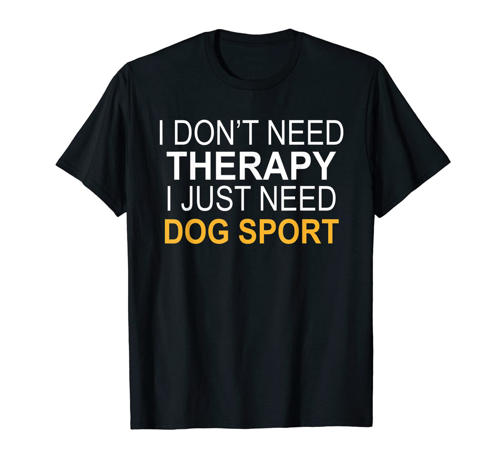 I Dont Need Therapy Dog Sport Funny Gift T-Shirt - Novelty Apparel Unisex - T-Shirt, Sweatshirt, Hoodie