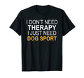 I Dont Need Therapy Dog Sport Funny Gift T-Shirt - Novelty Apparel Unisex - T-Shirt, Sweatshirt, Hoodie