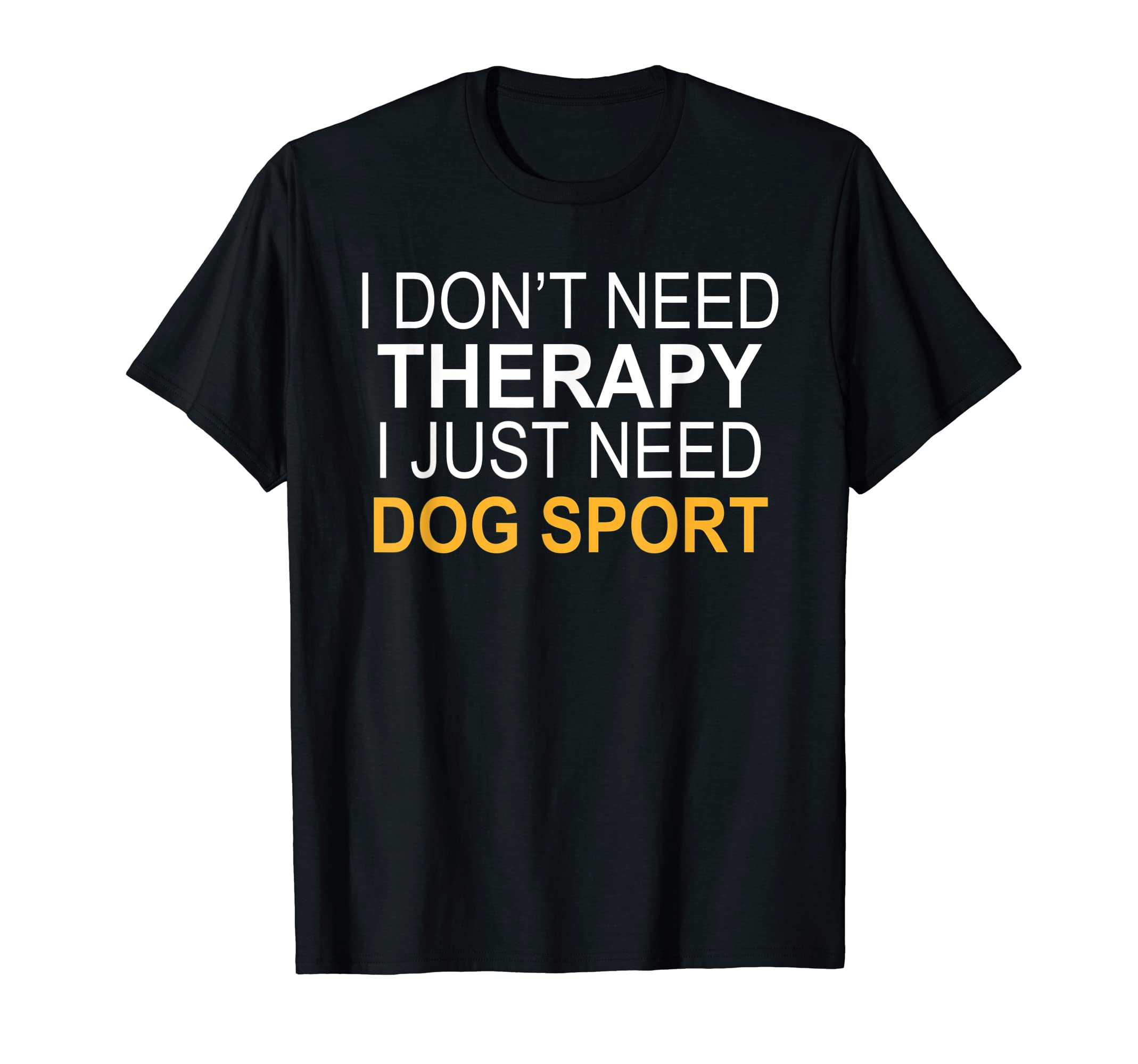 I Dont Need Therapy Dog Sport Funny Gift T-Shirt - Novelty Apparel Unisex - T-Shirt, Sweatshirt, Hoodie