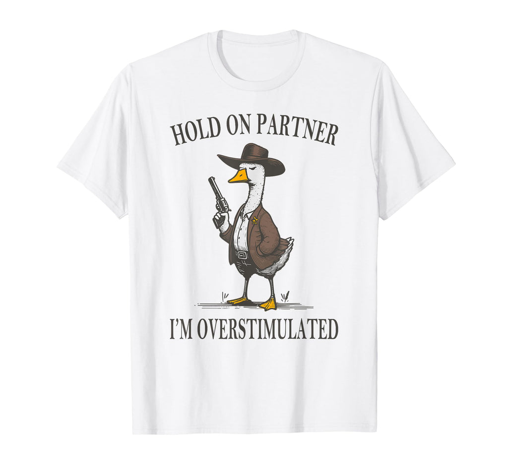 Hold Partner Im Overstimulated Goose Cowboy T-Shirt - Trendy Graphic Unisex - T-Shirt, Sweatshirt, Hoodie