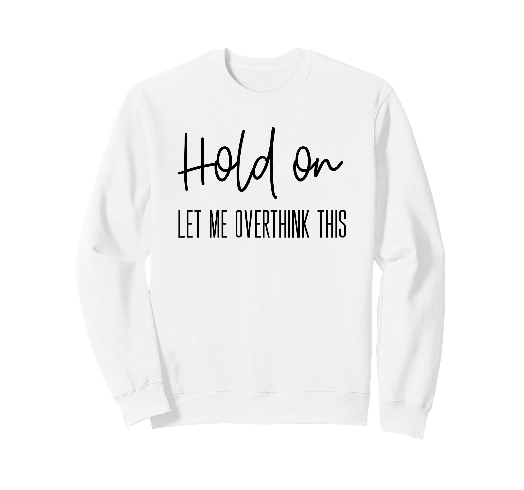 Funny Anxiety Hold Let Me Overthink Sweatshirt - Trendy Graphic Men Women - T-Shirt, Sweatshirt, Hoodie