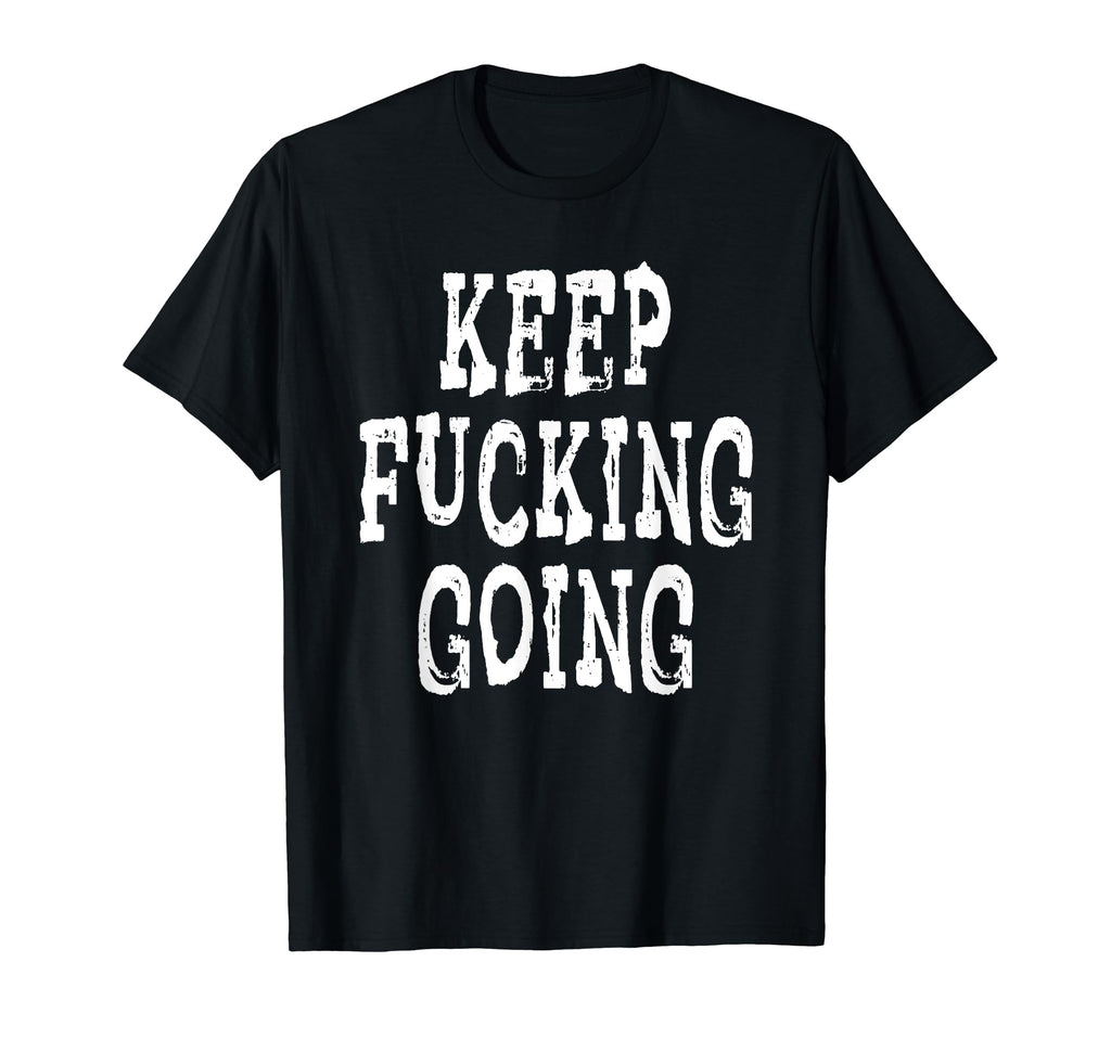Keep Fucking Going T-Shirt - Casual Everyday Wear Men Women - T-Shirt, Sweatshirt, Hoodie