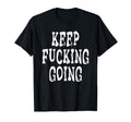 Keep Fucking Going T-Shirt - Casual Everyday Wear Men Women - T-Shirt, Sweatshirt, Hoodie