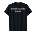 Overstimulated Blonde Tees And Tanks And T-Shirt - Trendy Graphic Unisex - T-Shirt, Sweatshirt, Hoodie