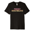 Probably Overstimulated T-Shirt - Streetwear Style Men Women - T-Shirt, Sweatshirt, Hoodie