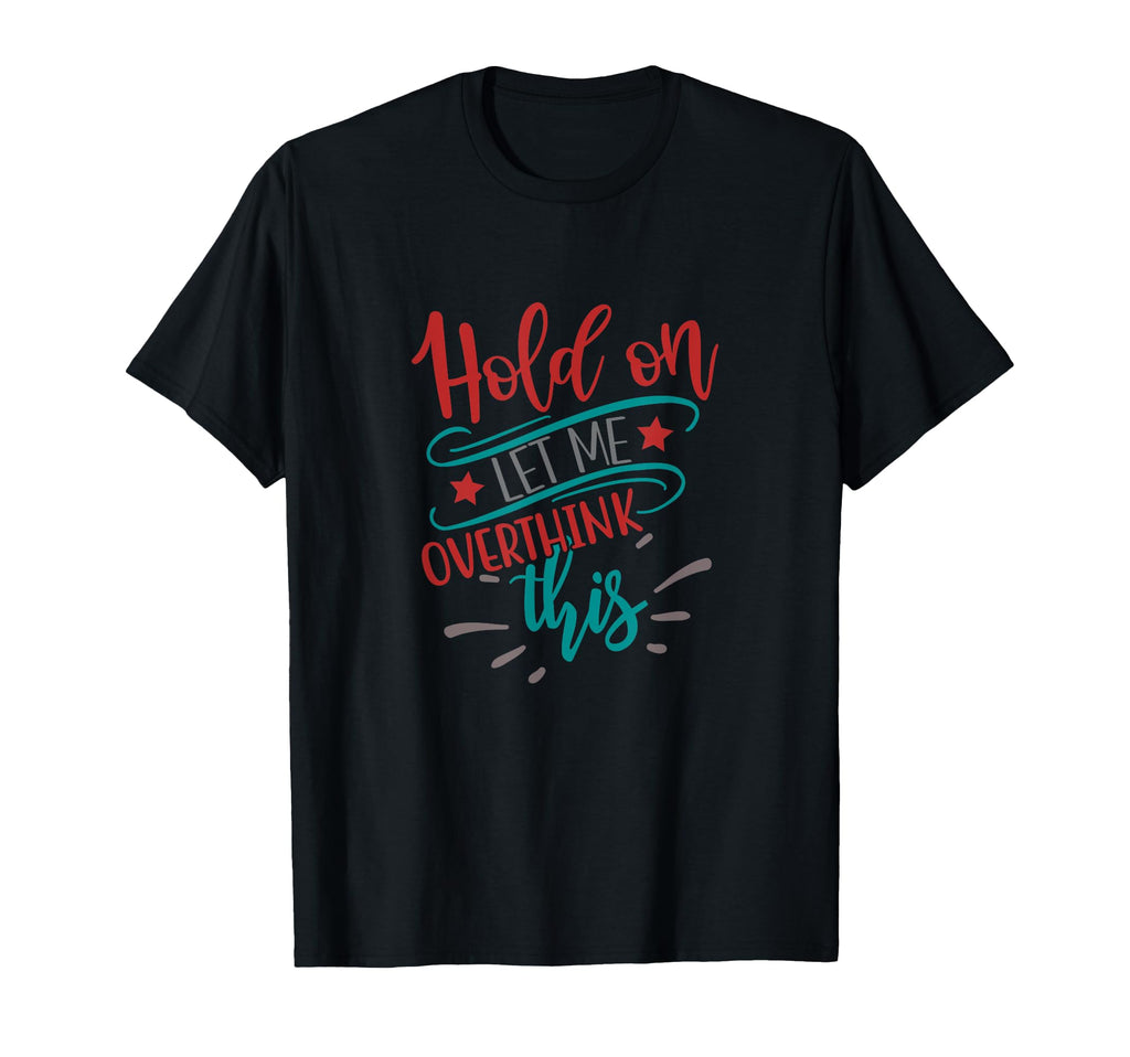 Hold Let Me Overthink This Funny T-Shirt - Casual Everyday Wear Men Women - T-Shirt, Sweatshirt, Hoodie