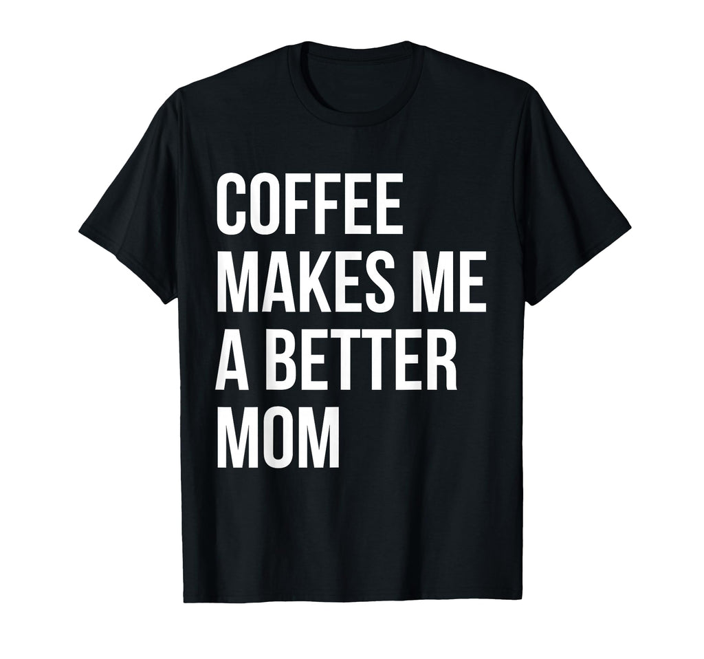 Coffee Makes Me Better Mom Funny T-Shirt - Trendy Graphic Unisex - T-Shirt, Sweatshirt, Hoodie