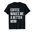 Coffee Makes Me Better Mom Funny T-Shirt - Trendy Graphic Unisex - T-Shirt, Sweatshirt, Hoodie