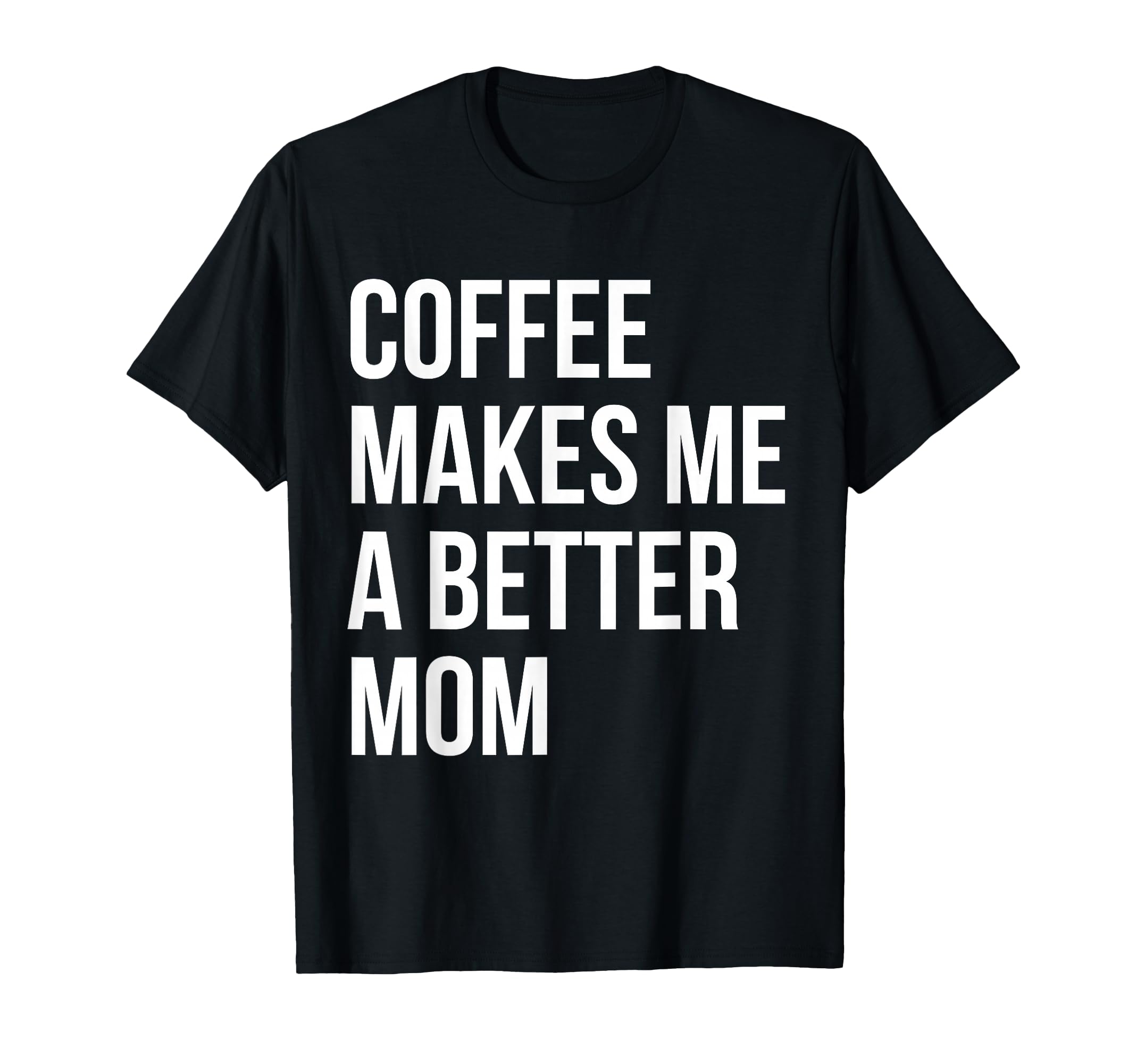 Coffee Makes Me Better Mom Funny T-Shirt - Trendy Graphic Unisex - T-Shirt, Sweatshirt, Hoodie