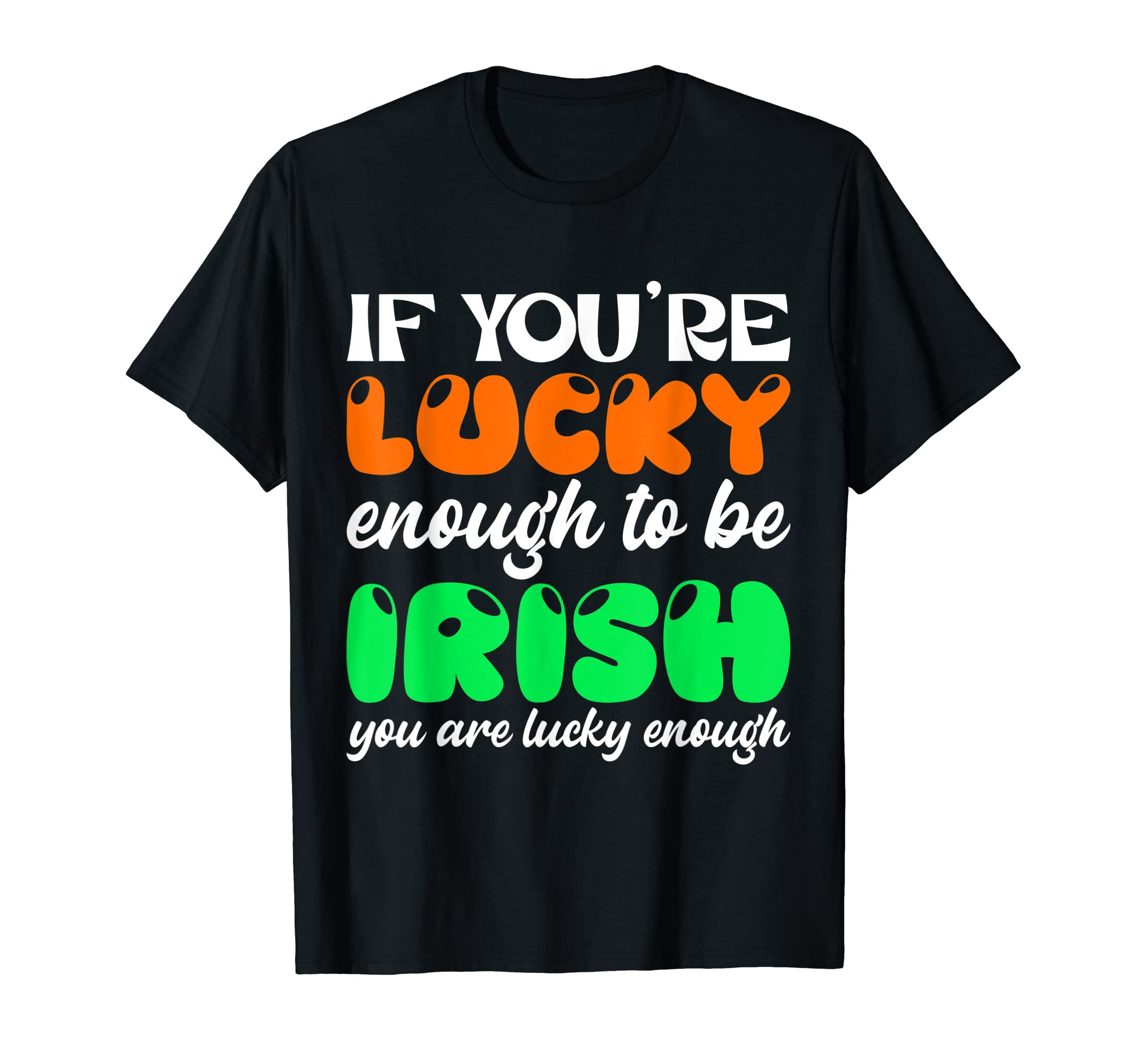If You Are Lucky Enough To Be Irish T-Shirt - Casual Everyday Wear Unisex - T-Shirt, Sweatshirt, Hoodie