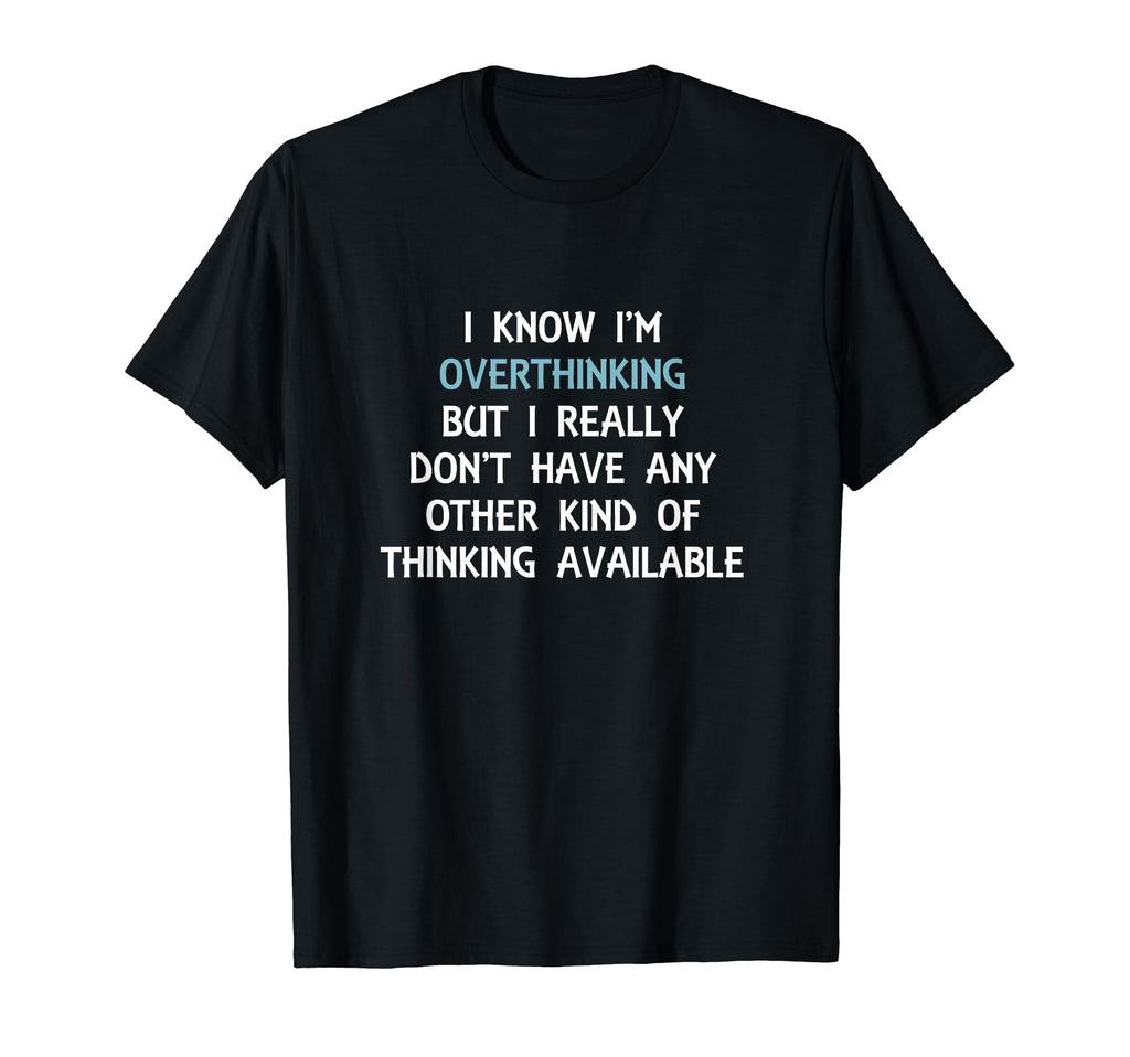 Funny Overthinking Witty Sarcastic Self T-Shirt - Trendy Graphic Unisex - T-Shirt, Sweatshirt, Hoodie