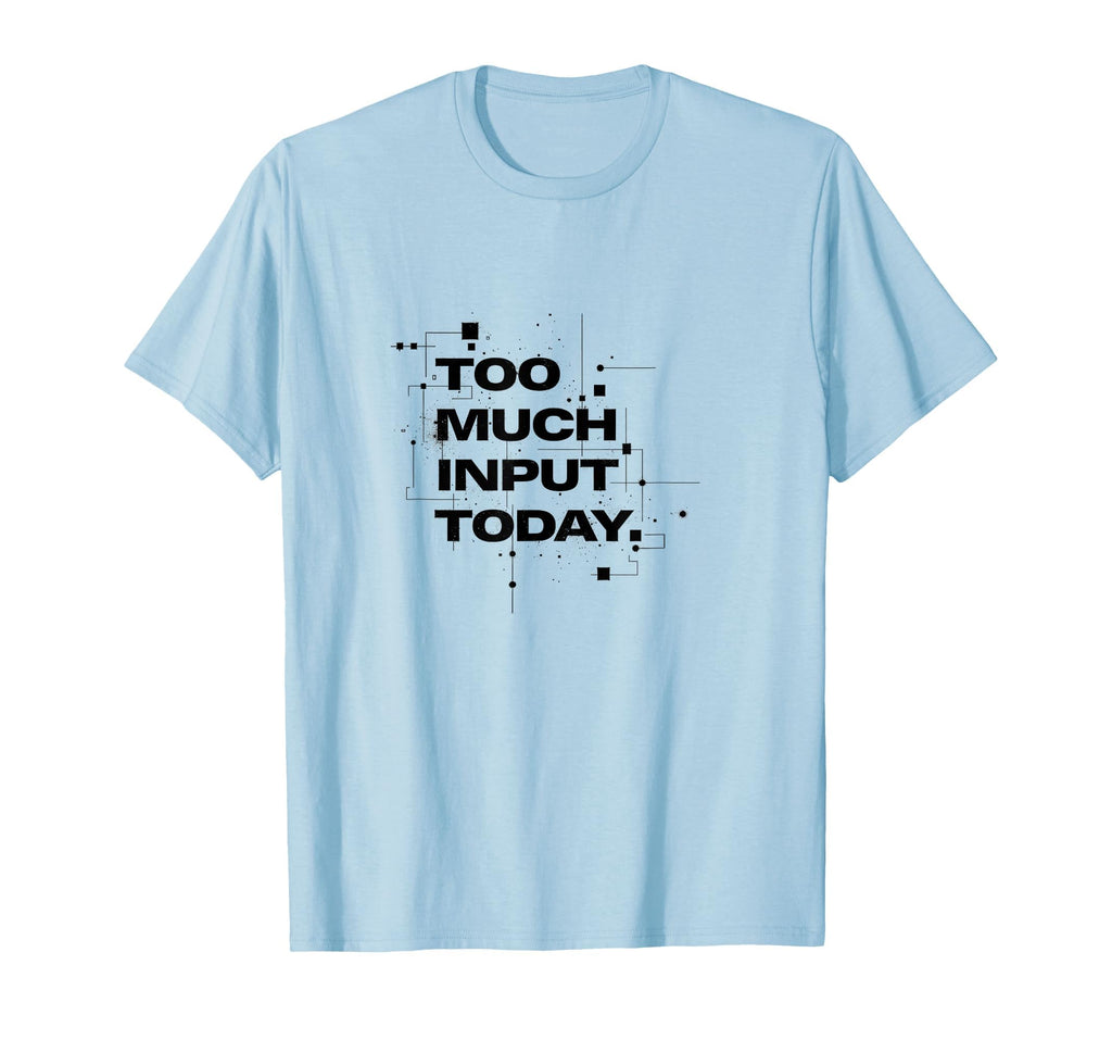 Too Much Input Today Overstimulated T-Shirt - Fun Novelty Design Men Women - T-Shirt, Sweatshirt, Hoodie