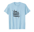 Too Much Input Today Overstimulated T-Shirt - Fun Novelty Design Men Women - T-Shirt, Sweatshirt, Hoodie