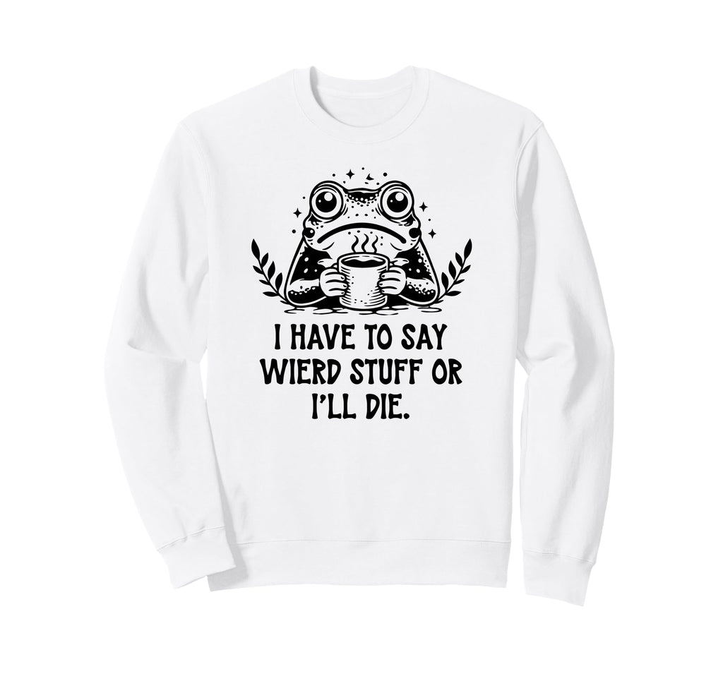 I Have To Say Weird Stuff Or Ill Sweatshirt - Streetwear Style for Adults - T-Shirt, Sweatshirt, Hoodie