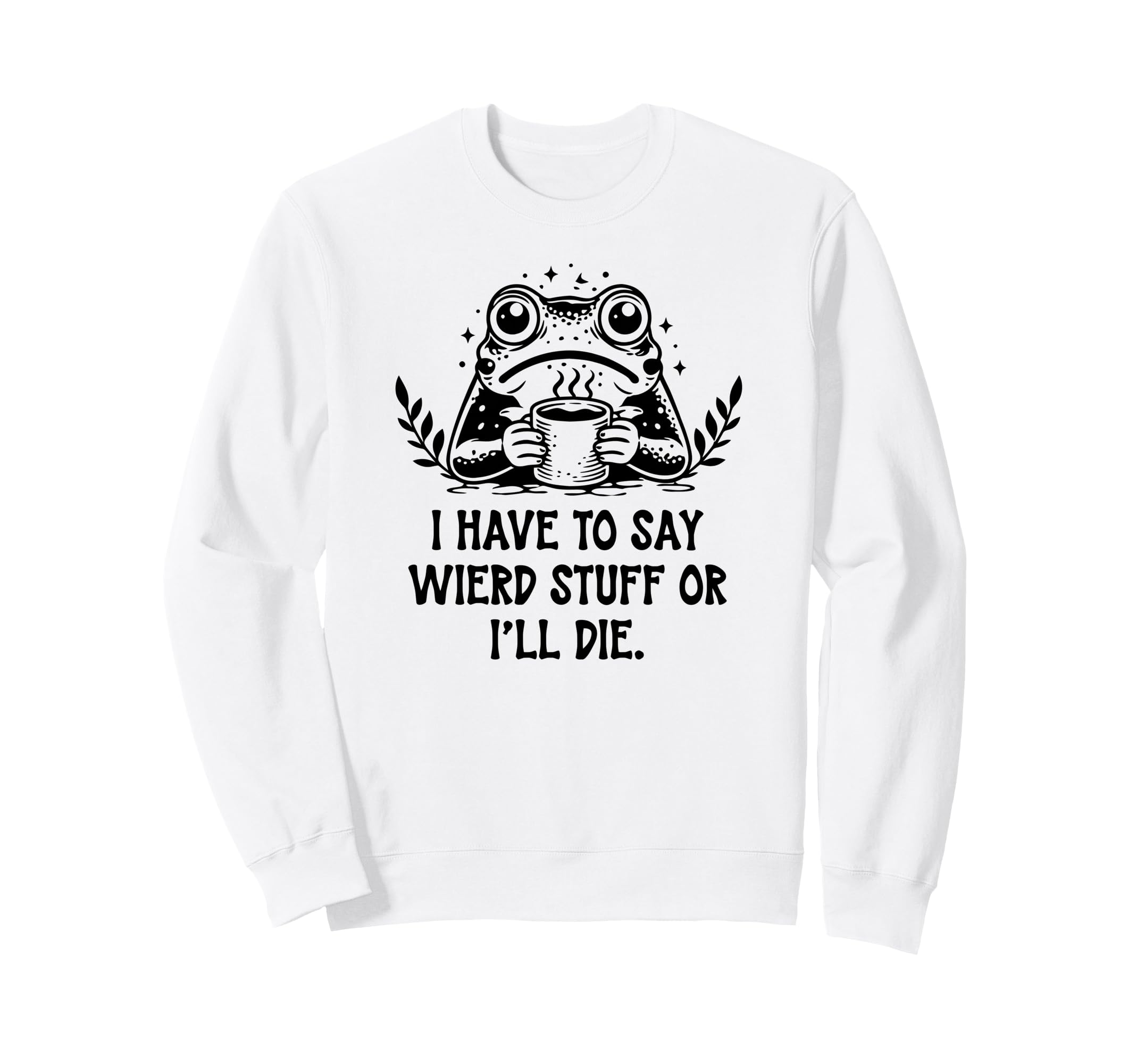I Have To Say Weird Stuff Or Ill Sweatshirt - Streetwear Style for Adults - T-Shirt, Sweatshirt, Hoodie