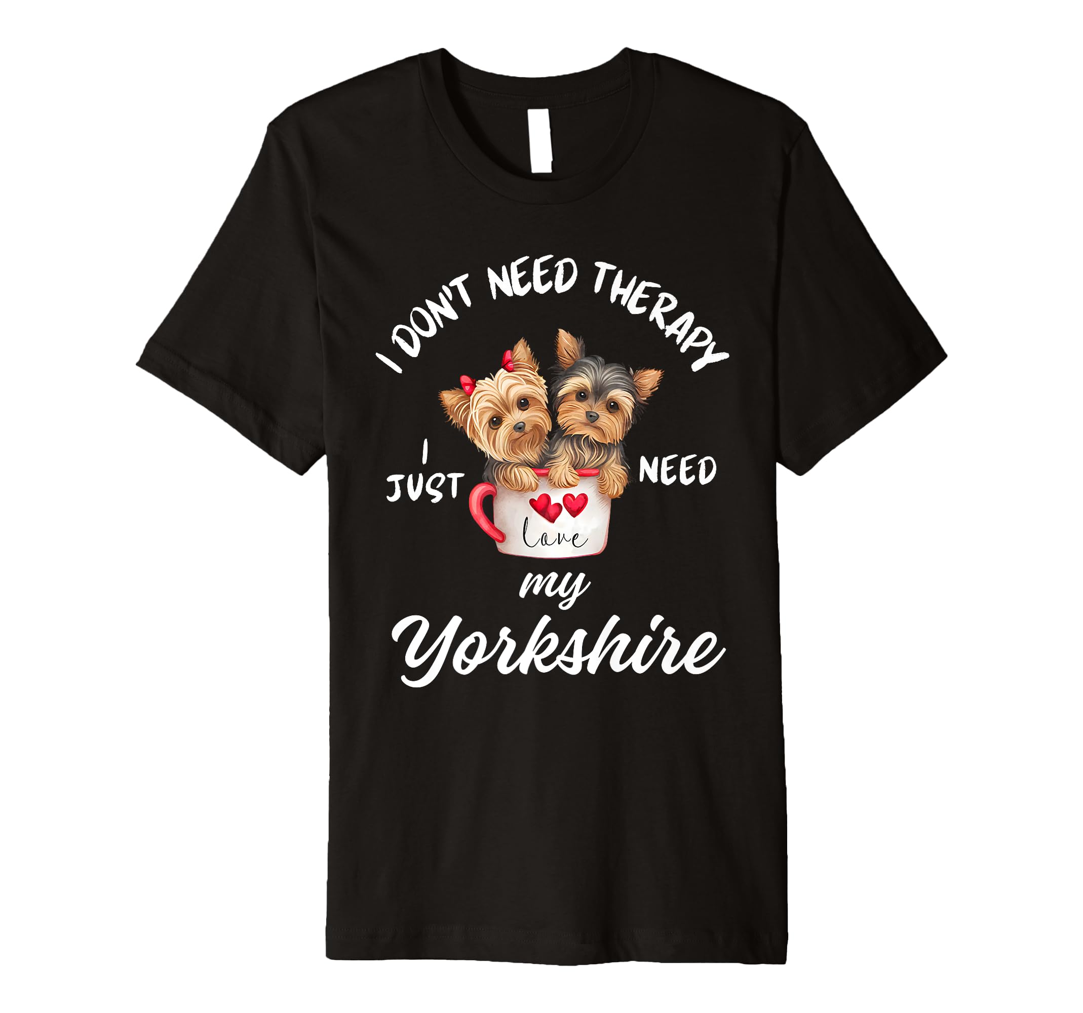 Yorkshire Dog Lover I Just Need My T-Shirt - Trendy Graphic for Adults - T-Shirt, Sweatshirt, Hoodie