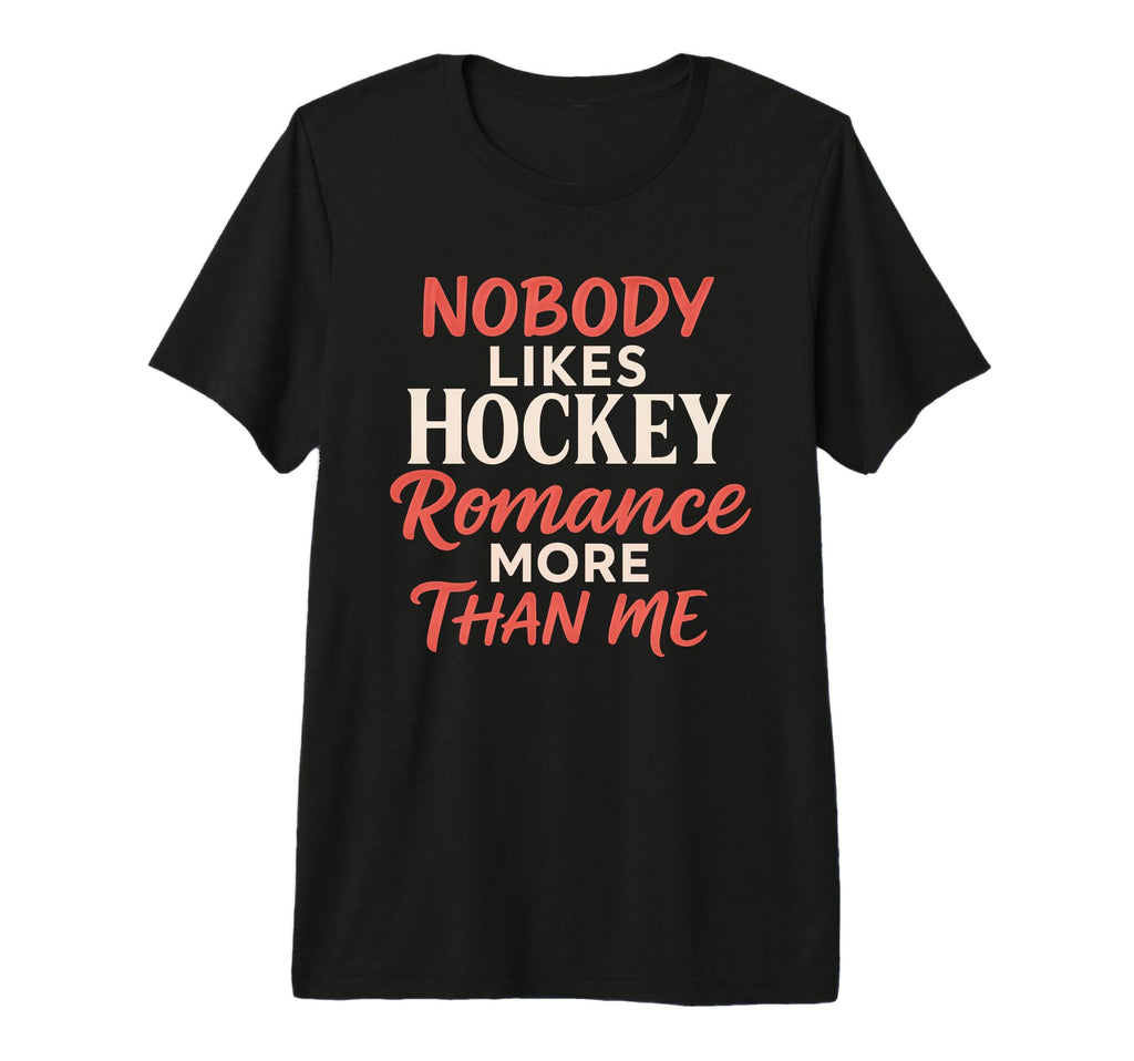 Nobody Likes Hockey Romance More T-Shirt - Casual Everyday Wear Unisex - T-Shirt, Sweatshirt, Hoodie