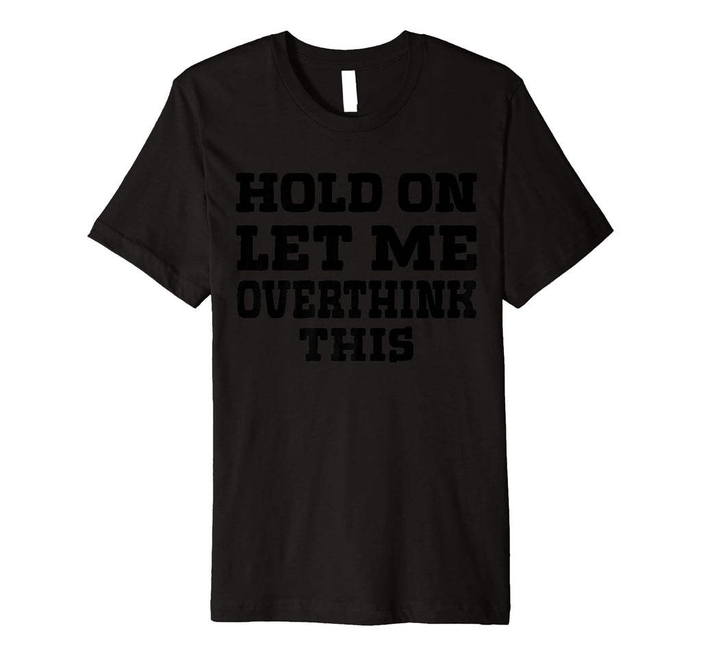 Hold Let Me Overthink This Funny Mom T-Shirt - Streetwear Style Unisex - T-Shirt, Sweatshirt, Hoodie