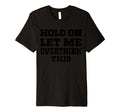 Hold Let Me Overthink This Funny Mom T-Shirt - Streetwear Style Unisex - T-Shirt, Sweatshirt, Hoodie