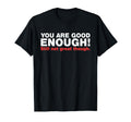 You Are Good Enough Still Not Great T-Shirt - Fun Novelty Design Men Women - T-Shirt, Sweatshirt, Hoodie