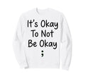 Its Okay To Not Be Ok Mental Health Sweatshirt - Graphic Print Men Women - T-Shirt, Sweatshirt, Hoodie