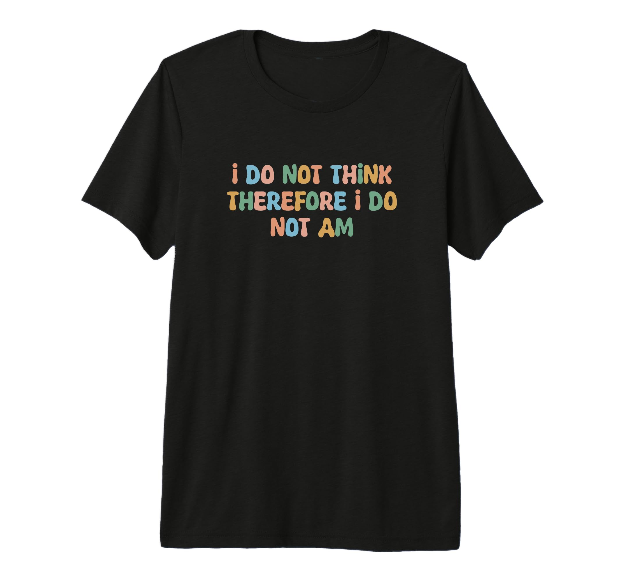 I Do Not Think Therefore I Do Not Am T-Shirt - Trendy Graphic for Adults - T-Shirt, Sweatshirt, Hoodie