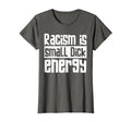 Racism Is Small Dick Energy T-Shirt - Fun Novelty Design for Adults - T-Shirt, Sweatshirt, Hoodie
