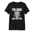 Book Was Better Fiction Novel Readers T-Shirt - Fun Novelty Design Unisex - T-Shirt, Sweatshirt, Hoodie