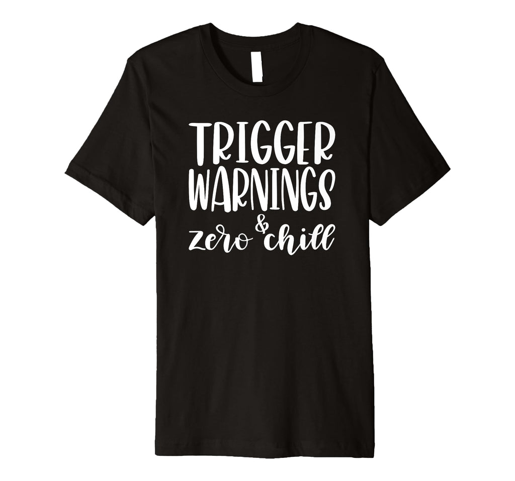 Trigger Warnings Zero Chill Funny T-Shirt - Casual Everyday Wear Men Women - T-Shirt, Sweatshirt, Hoodie